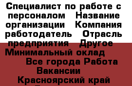 Специалист по работе с персоналом › Название организации ­ Компания-работодатель › Отрасль предприятия ­ Другое › Минимальный оклад ­ 18 000 - Все города Работа » Вакансии   . Красноярский край,Бородино г.